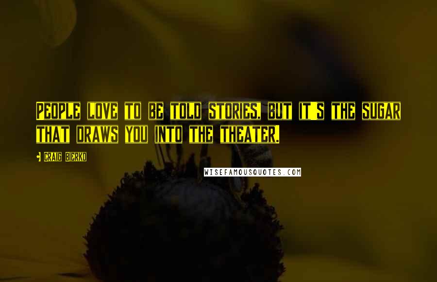 Craig Bierko Quotes: People love to be told stories, but it's the sugar that draws you into the theater.