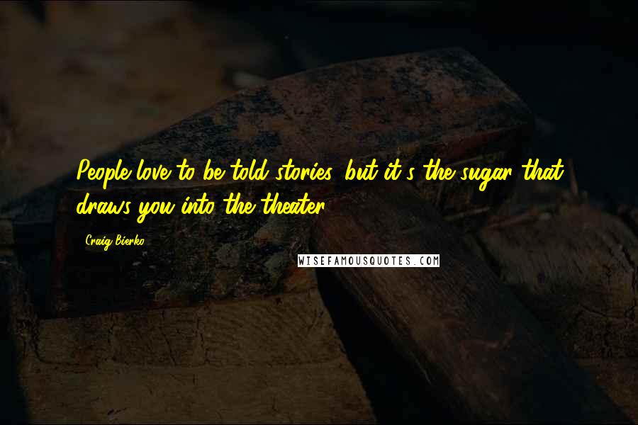 Craig Bierko Quotes: People love to be told stories, but it's the sugar that draws you into the theater.