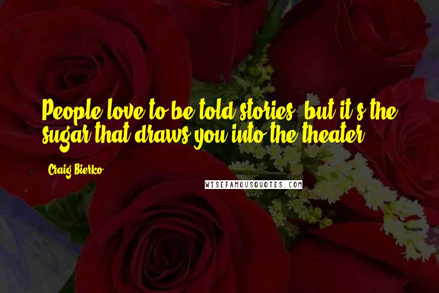 Craig Bierko Quotes: People love to be told stories, but it's the sugar that draws you into the theater.