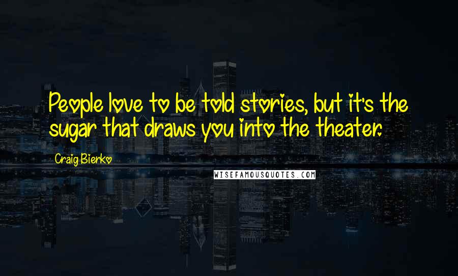 Craig Bierko Quotes: People love to be told stories, but it's the sugar that draws you into the theater.