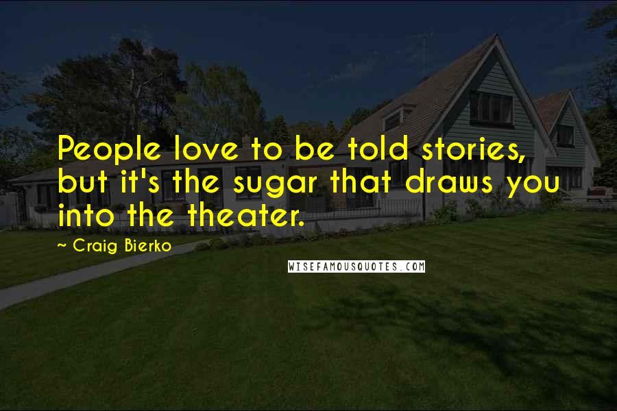Craig Bierko Quotes: People love to be told stories, but it's the sugar that draws you into the theater.