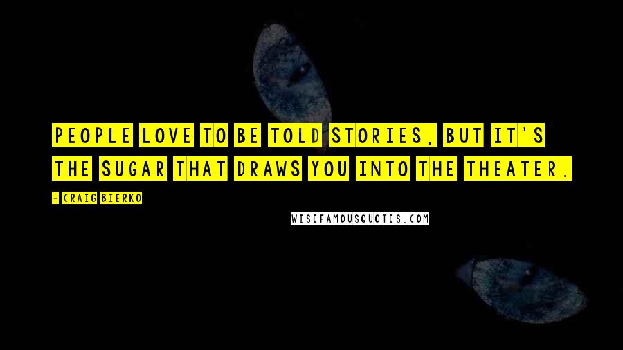 Craig Bierko Quotes: People love to be told stories, but it's the sugar that draws you into the theater.