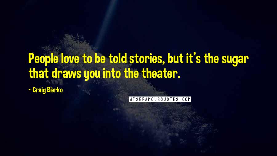 Craig Bierko Quotes: People love to be told stories, but it's the sugar that draws you into the theater.