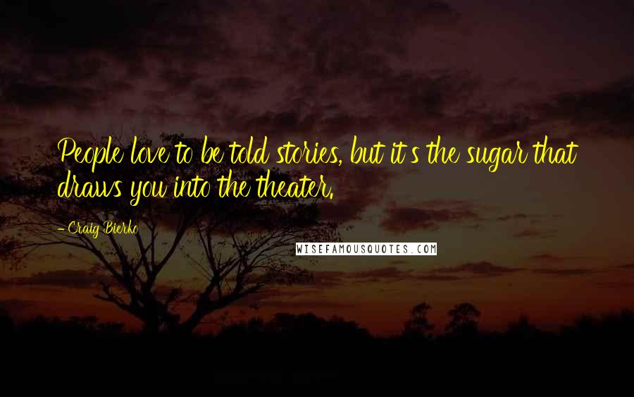 Craig Bierko Quotes: People love to be told stories, but it's the sugar that draws you into the theater.