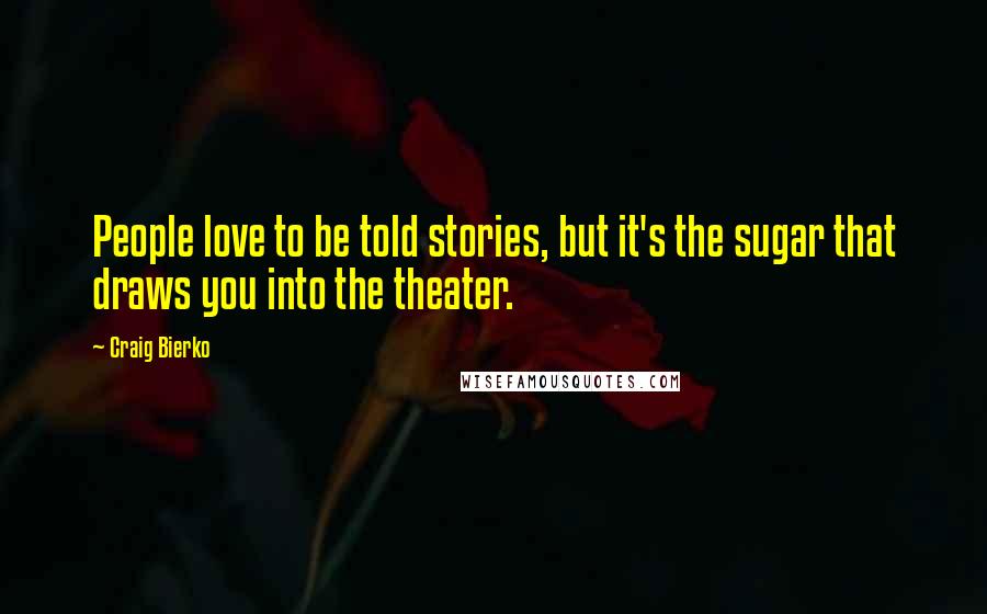 Craig Bierko Quotes: People love to be told stories, but it's the sugar that draws you into the theater.