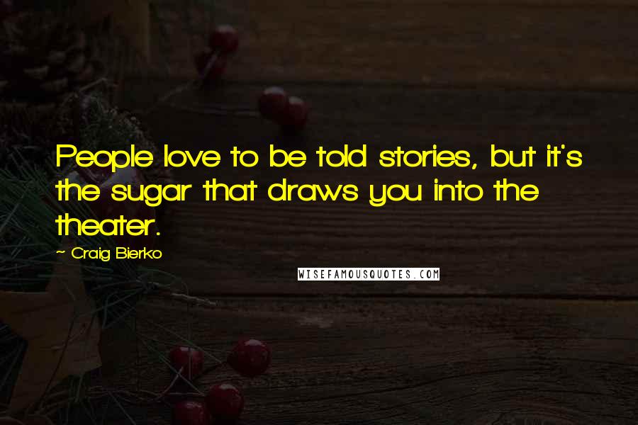 Craig Bierko Quotes: People love to be told stories, but it's the sugar that draws you into the theater.