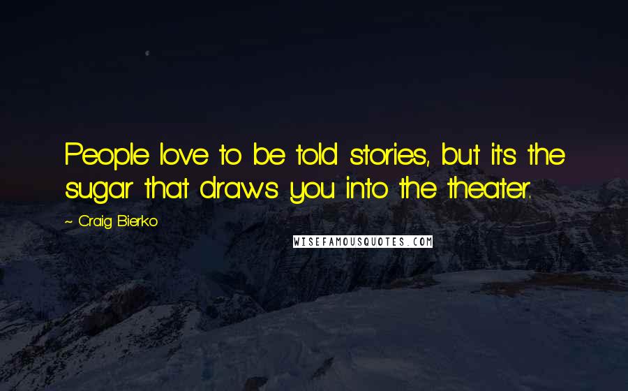Craig Bierko Quotes: People love to be told stories, but it's the sugar that draws you into the theater.