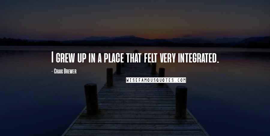 Craig Brewer Quotes: I grew up in a place that felt very integrated.