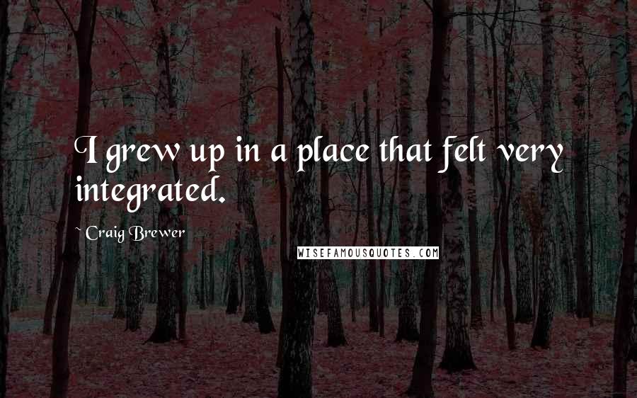 Craig Brewer Quotes: I grew up in a place that felt very integrated.