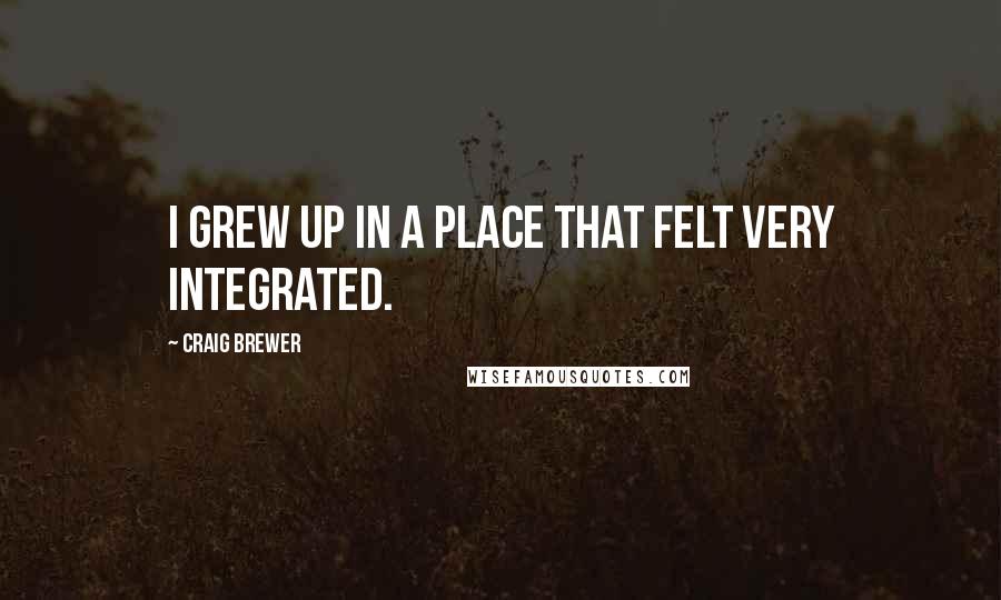 Craig Brewer Quotes: I grew up in a place that felt very integrated.