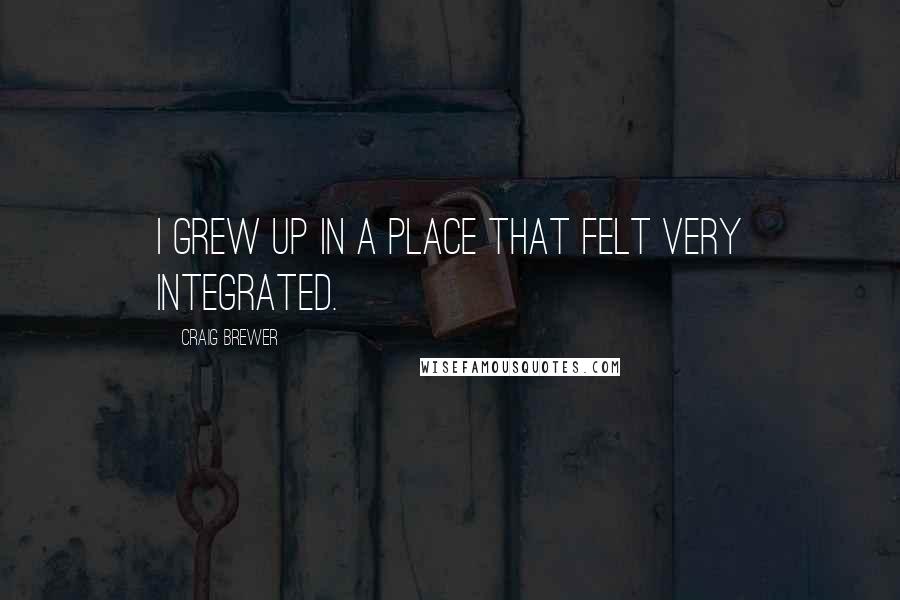 Craig Brewer Quotes: I grew up in a place that felt very integrated.