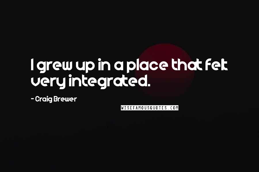 Craig Brewer Quotes: I grew up in a place that felt very integrated.