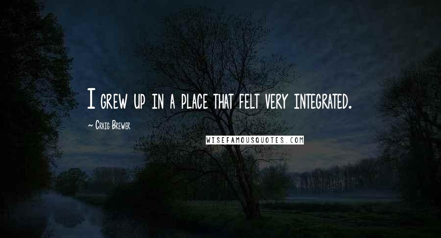 Craig Brewer Quotes: I grew up in a place that felt very integrated.