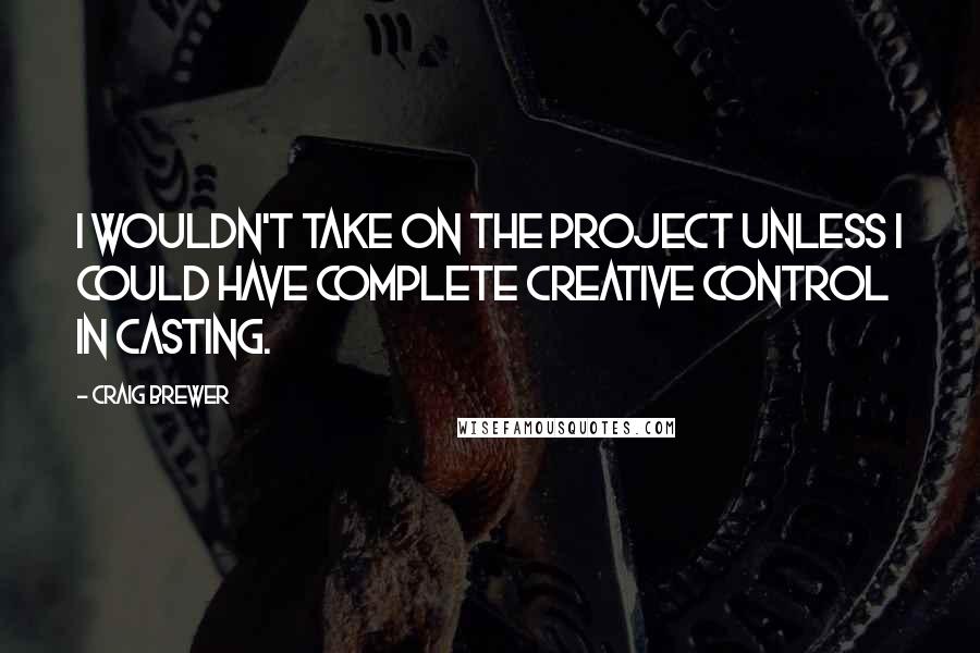 Craig Brewer Quotes: I wouldn't take on the project unless I could have complete creative control in casting.