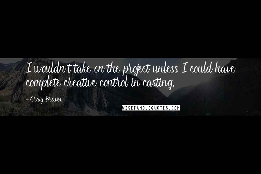 Craig Brewer Quotes: I wouldn't take on the project unless I could have complete creative control in casting.