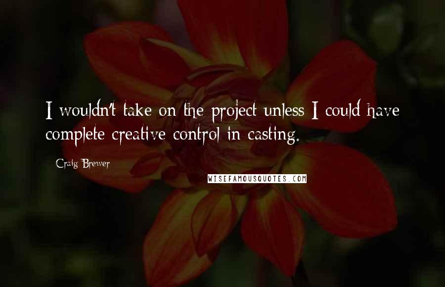 Craig Brewer Quotes: I wouldn't take on the project unless I could have complete creative control in casting.