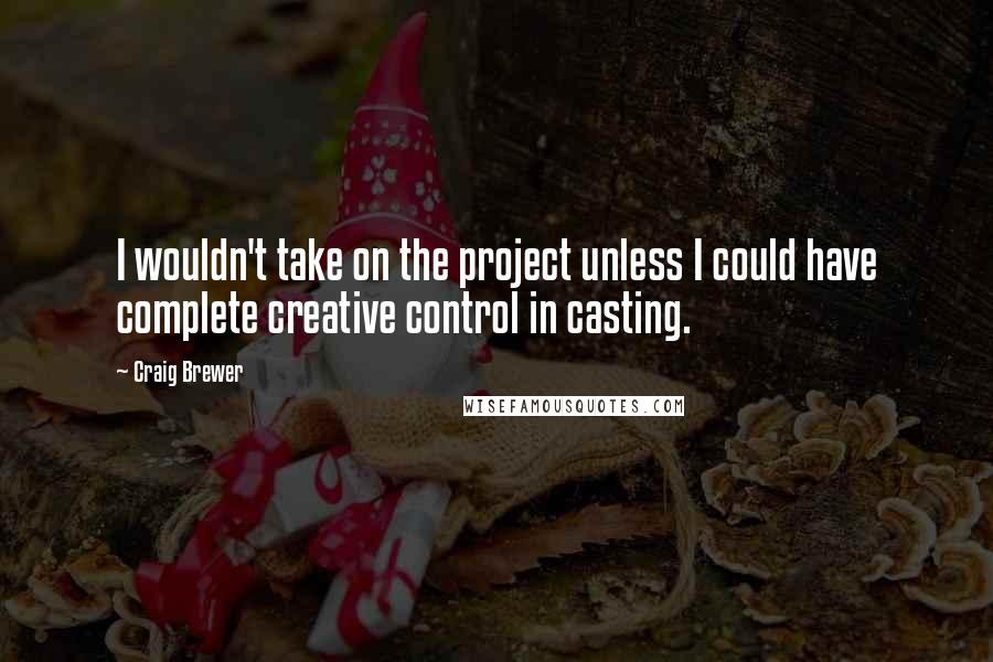 Craig Brewer Quotes: I wouldn't take on the project unless I could have complete creative control in casting.