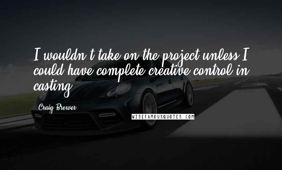 Craig Brewer Quotes: I wouldn't take on the project unless I could have complete creative control in casting.