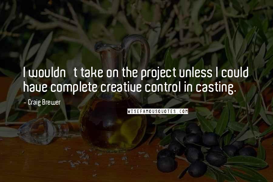 Craig Brewer Quotes: I wouldn't take on the project unless I could have complete creative control in casting.