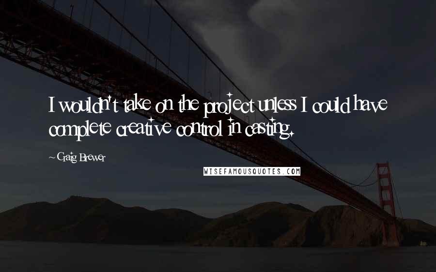 Craig Brewer Quotes: I wouldn't take on the project unless I could have complete creative control in casting.