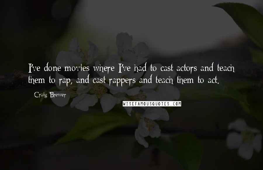 Craig Brewer Quotes: I've done movies where I've had to cast actors and teach them to rap, and cast rappers and teach them to act.