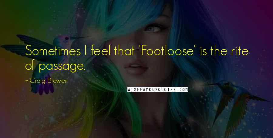 Craig Brewer Quotes: Sometimes I feel that 'Footloose' is the rite of passage.