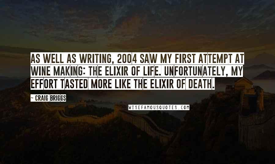 Craig Briggs Quotes: As well as writing, 2004 saw my first attempt at wine making: the elixir of life. Unfortunately, my effort tasted more like the elixir of death.