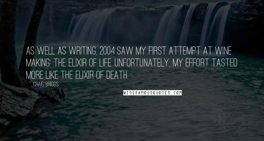 Craig Briggs Quotes: As well as writing, 2004 saw my first attempt at wine making: the elixir of life. Unfortunately, my effort tasted more like the elixir of death.