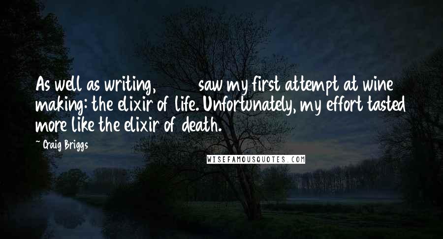 Craig Briggs Quotes: As well as writing, 2004 saw my first attempt at wine making: the elixir of life. Unfortunately, my effort tasted more like the elixir of death.