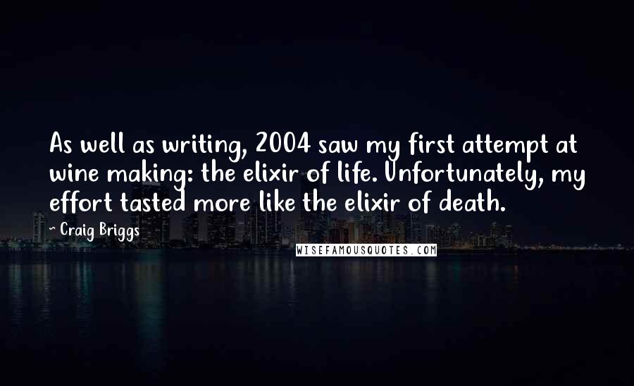 Craig Briggs Quotes: As well as writing, 2004 saw my first attempt at wine making: the elixir of life. Unfortunately, my effort tasted more like the elixir of death.