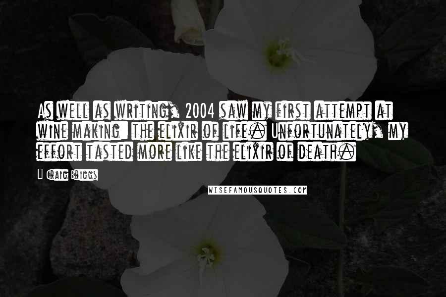 Craig Briggs Quotes: As well as writing, 2004 saw my first attempt at wine making: the elixir of life. Unfortunately, my effort tasted more like the elixir of death.