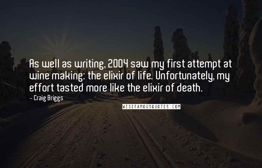 Craig Briggs Quotes: As well as writing, 2004 saw my first attempt at wine making: the elixir of life. Unfortunately, my effort tasted more like the elixir of death.