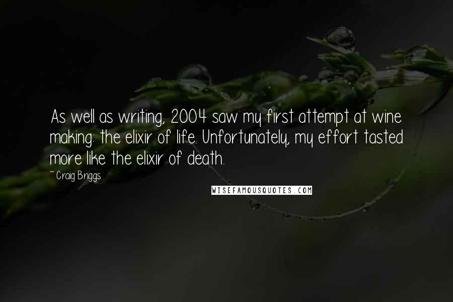 Craig Briggs Quotes: As well as writing, 2004 saw my first attempt at wine making: the elixir of life. Unfortunately, my effort tasted more like the elixir of death.