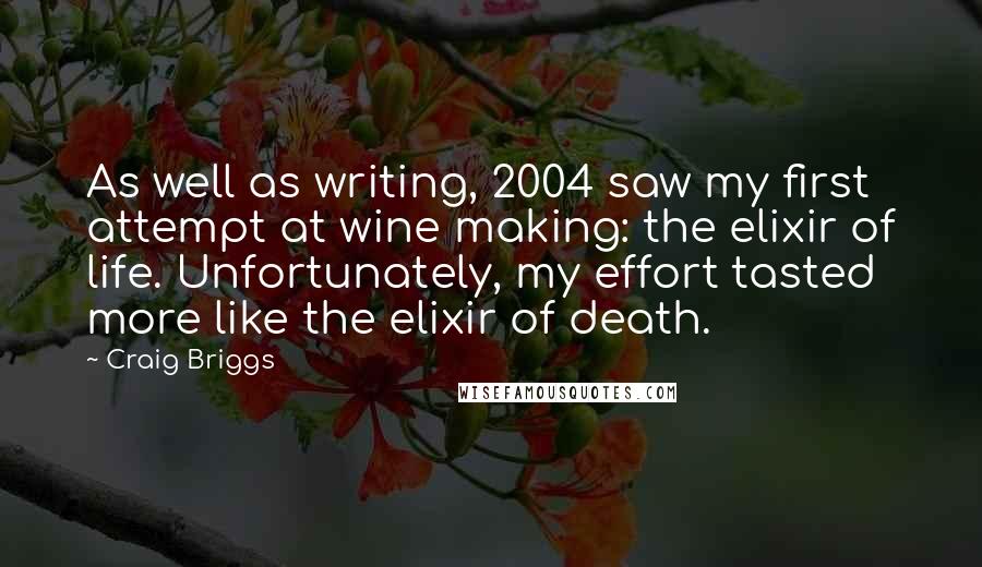 Craig Briggs Quotes: As well as writing, 2004 saw my first attempt at wine making: the elixir of life. Unfortunately, my effort tasted more like the elixir of death.