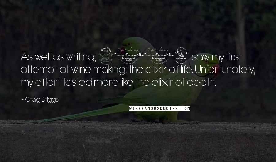 Craig Briggs Quotes: As well as writing, 2004 saw my first attempt at wine making: the elixir of life. Unfortunately, my effort tasted more like the elixir of death.
