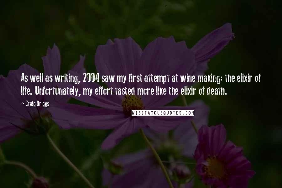 Craig Briggs Quotes: As well as writing, 2004 saw my first attempt at wine making: the elixir of life. Unfortunately, my effort tasted more like the elixir of death.