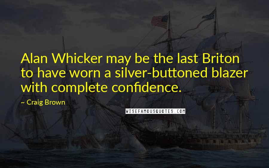 Craig Brown Quotes: Alan Whicker may be the last Briton to have worn a silver-buttoned blazer with complete confidence.