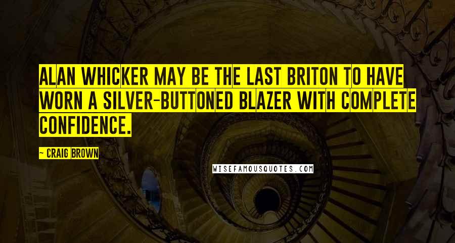 Craig Brown Quotes: Alan Whicker may be the last Briton to have worn a silver-buttoned blazer with complete confidence.