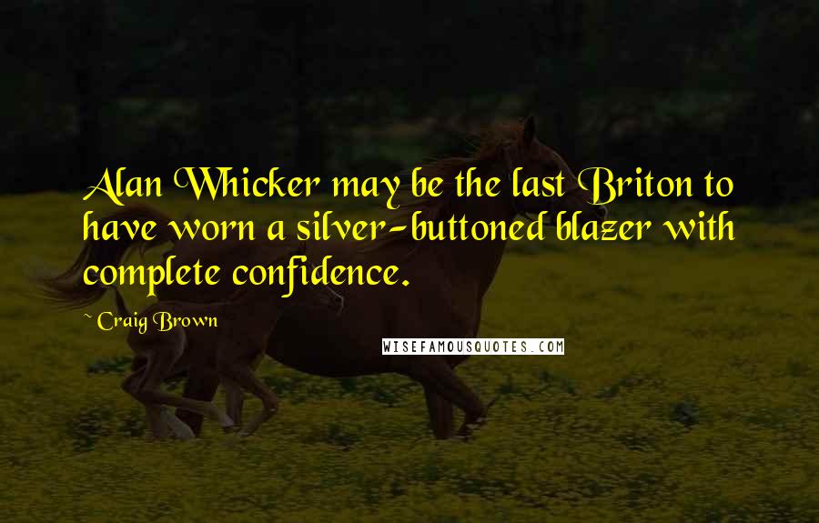 Craig Brown Quotes: Alan Whicker may be the last Briton to have worn a silver-buttoned blazer with complete confidence.