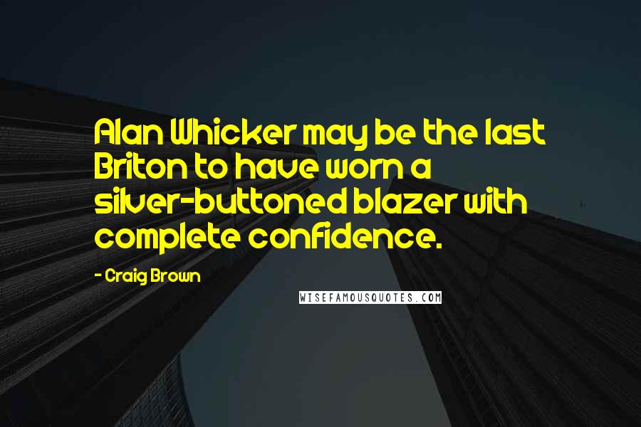 Craig Brown Quotes: Alan Whicker may be the last Briton to have worn a silver-buttoned blazer with complete confidence.