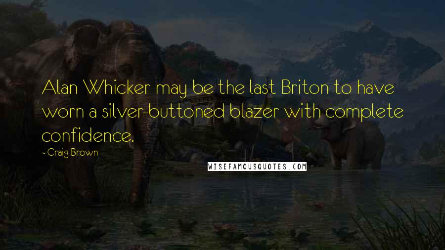 Craig Brown Quotes: Alan Whicker may be the last Briton to have worn a silver-buttoned blazer with complete confidence.