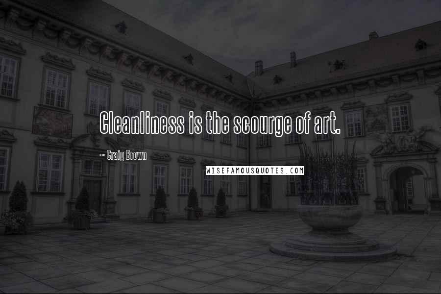 Craig Brown Quotes: Cleanliness is the scourge of art.