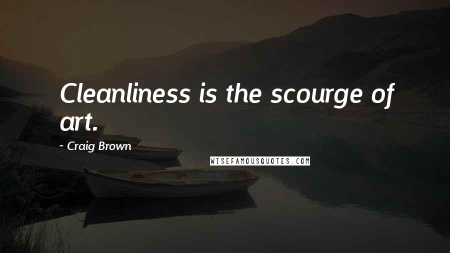 Craig Brown Quotes: Cleanliness is the scourge of art.