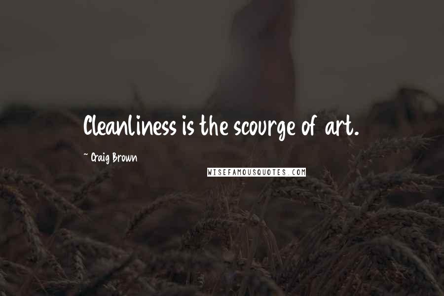 Craig Brown Quotes: Cleanliness is the scourge of art.
