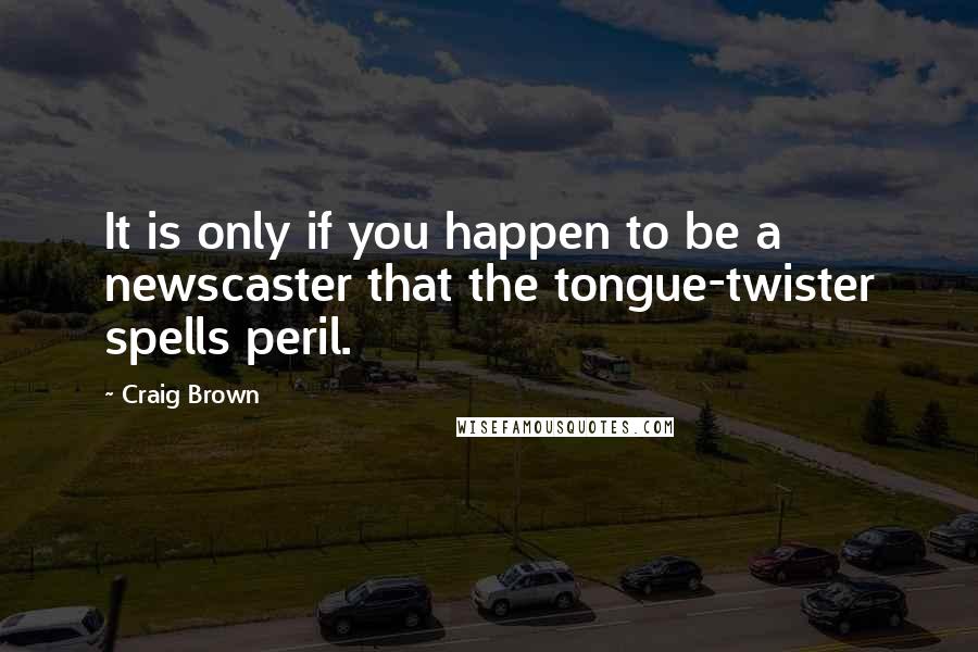 Craig Brown Quotes: It is only if you happen to be a newscaster that the tongue-twister spells peril.