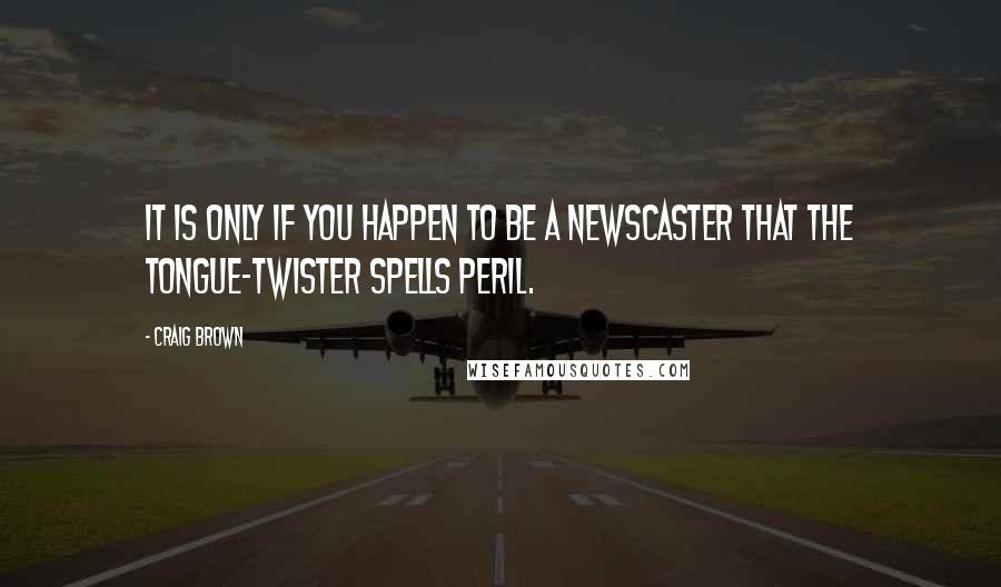 Craig Brown Quotes: It is only if you happen to be a newscaster that the tongue-twister spells peril.