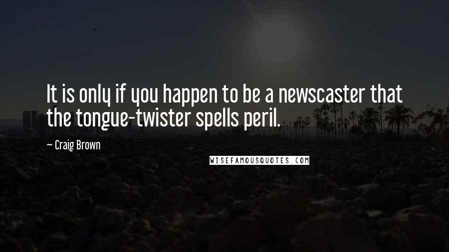 Craig Brown Quotes: It is only if you happen to be a newscaster that the tongue-twister spells peril.