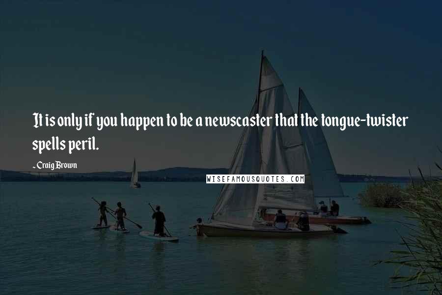 Craig Brown Quotes: It is only if you happen to be a newscaster that the tongue-twister spells peril.