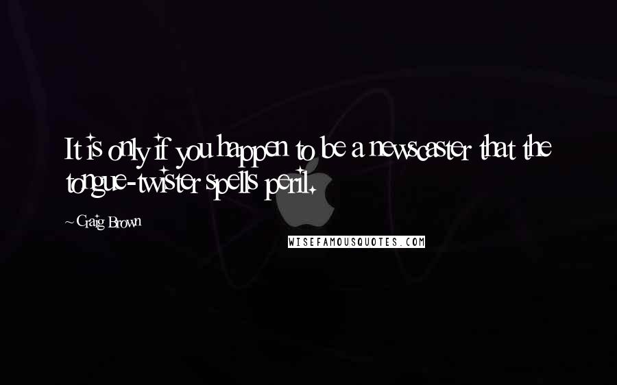 Craig Brown Quotes: It is only if you happen to be a newscaster that the tongue-twister spells peril.