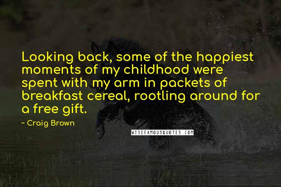 Craig Brown Quotes: Looking back, some of the happiest moments of my childhood were spent with my arm in packets of breakfast cereal, rootling around for a free gift.